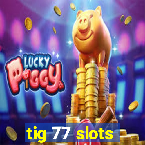 tig 77 slots